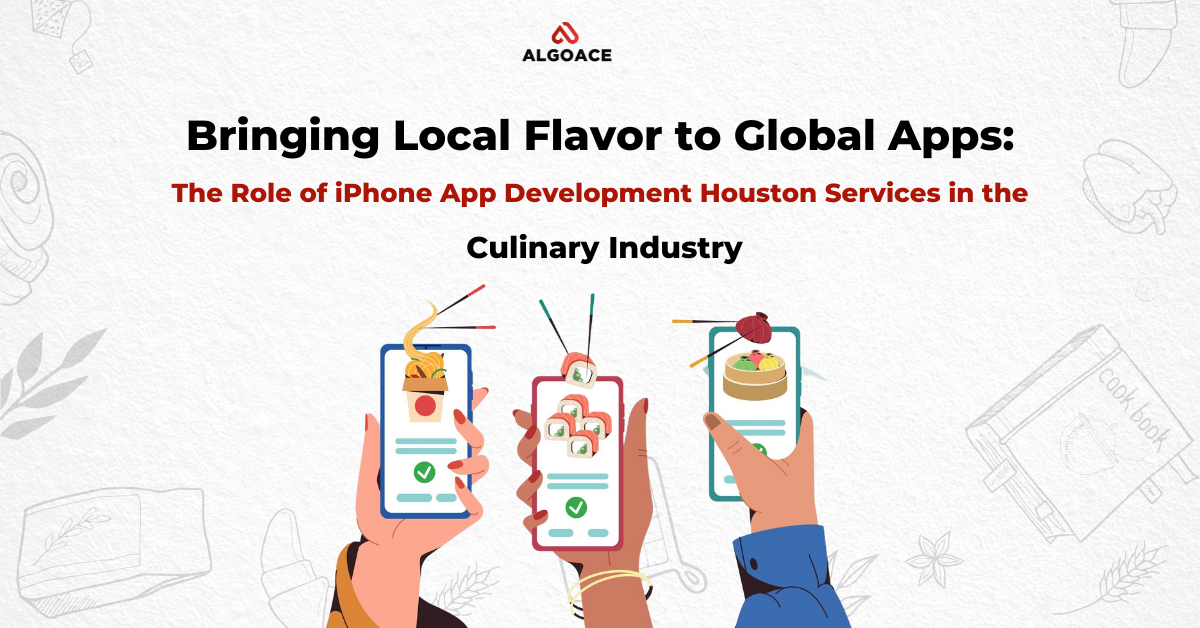 Bringing Local Flavor to Global Apps: The Role of iPhone App Development Houston Services in the Culinary Industry