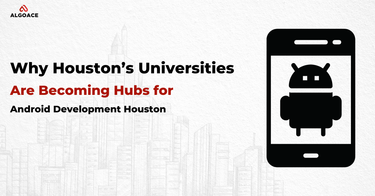 Why Houston’s Universities Are Becoming Hubs for Android Development Houston