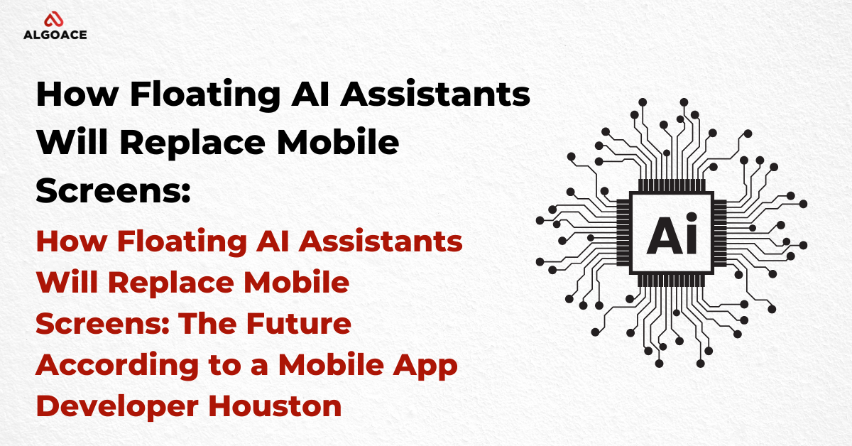 How Floating AI Assistants Will Replace Mobile Screens: The Future According to a Mobile App Developer Houston