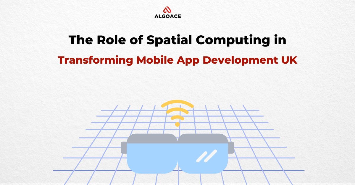 The Role of Spatial Computing in Transforming Mobile App Development UK