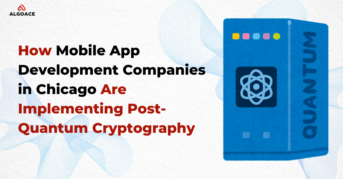 How Mobile App Development Companies in Chicago Are Implementing Post-Quantum Cryptography